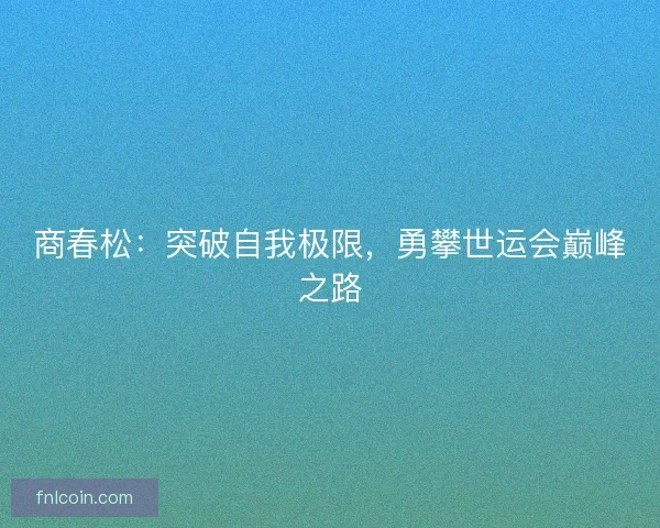 商春松：突破自我极限，勇攀世运会巅峰之路