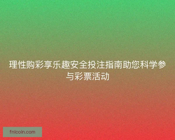 理性购彩享乐趣安全投注指南助您科学参与彩票活动 理性购彩享乐趣安全投注指南助您科学参与彩票活动
