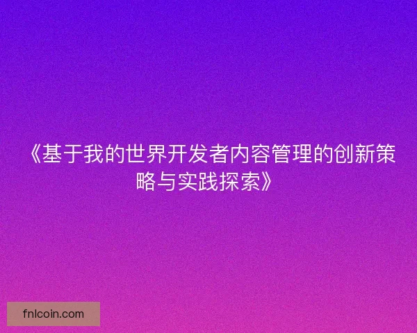 《基于我的世界开发者内容管理的创新策略与实践探索》