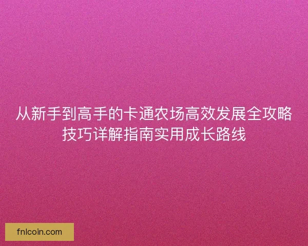 从新手到高手的卡通农场高效发展全攻略技巧详解指南实用成长路线