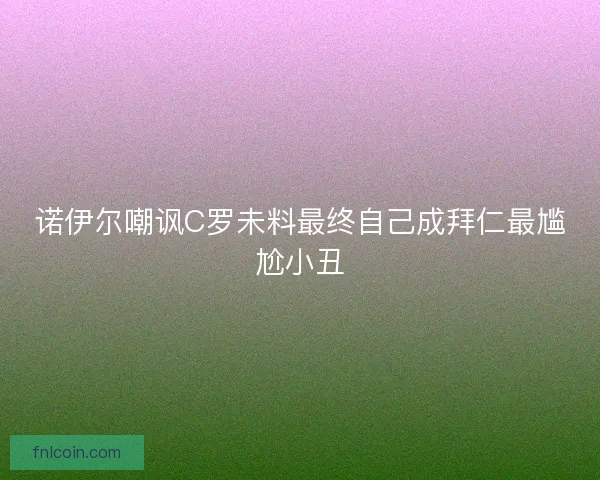 诺伊尔嘲讽C罗未料最终自己成拜仁最尴尬小丑 诺伊尔嘲讽C罗未料最终自己成拜仁最尴尬小丑